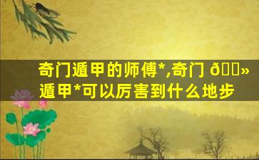 奇门遁甲的师傅*
,奇门 🌻 遁甲*
可以厉害到什么地步